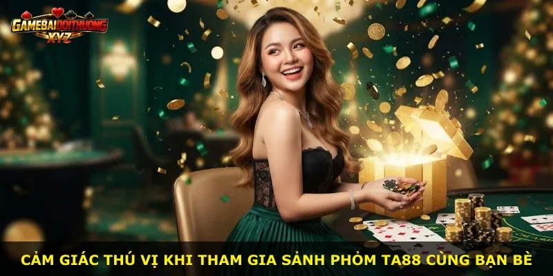 Cảm giác thú vị khi tham gia sảnh Phỏm Ta88 cùng bạn bè
