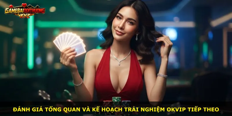 Đánh giá tổng quan và kế hoạch trải nghiệm Okvip tiếp theo