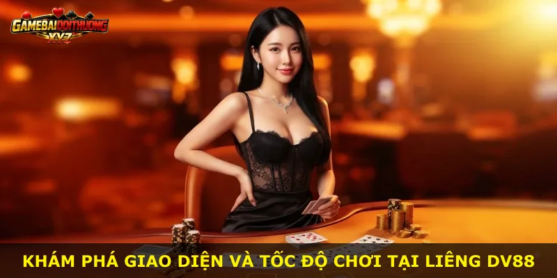 Khám phá giao diện và tốc độ chơi tại Liêng Dv88