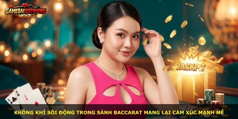 Không khí sôi động trong sảnh Baccarat mang lại cảm xúc mạnh mẽ