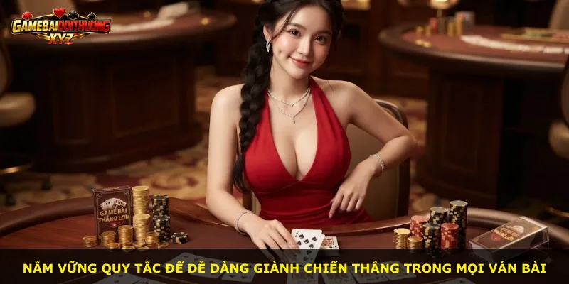Nắm vững quy tắc để dễ dàng giành chiến thắng trong mọi ván bài