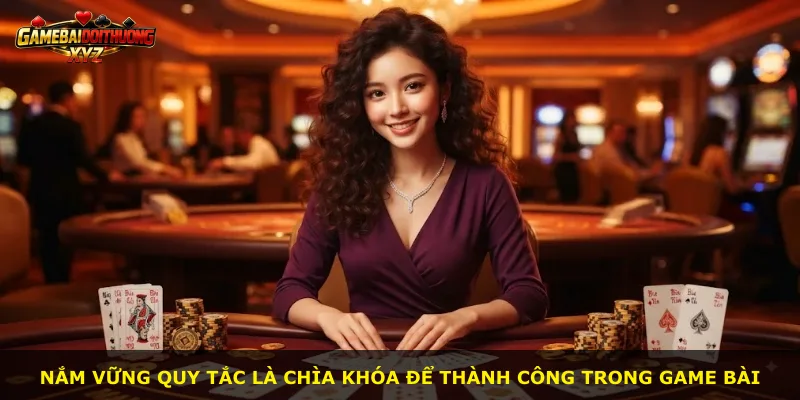 Nắm vững quy tắc là chìa khóa để thành công trong game bài