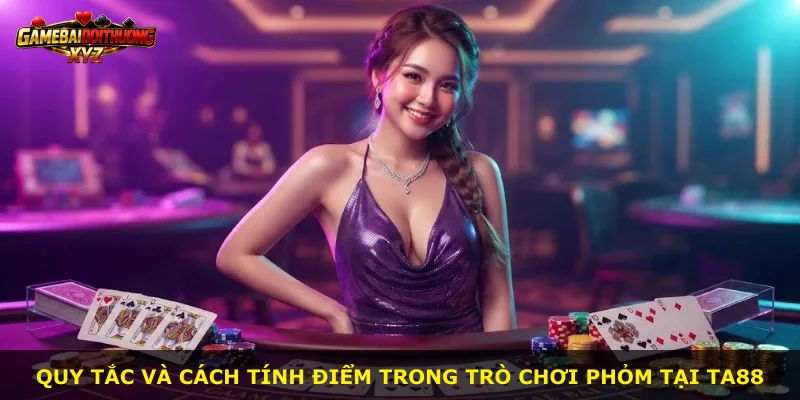 Quy tắc và cách tính điểm trong trò chơi Phỏm tại Ta88
